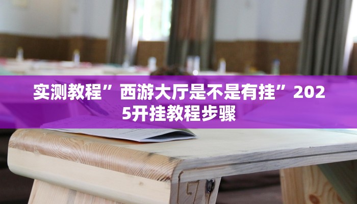 实测教程”西游大厅是不是有挂”2025开挂教程步骤