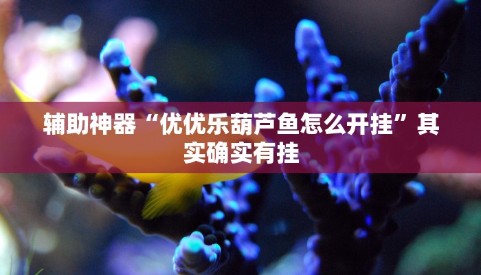 辅助神器“优优乐葫芦鱼怎么开挂”其实确实有挂