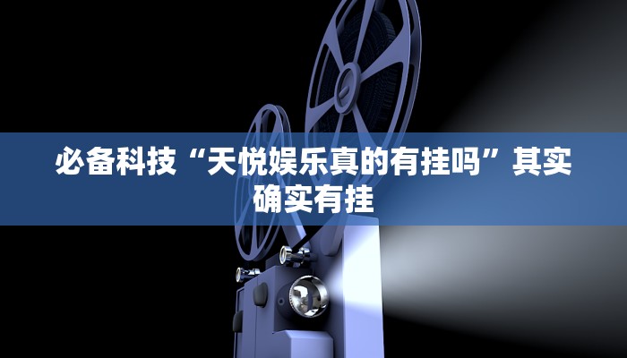 必备科技“天悦娱乐真的有挂吗”其实确实有挂