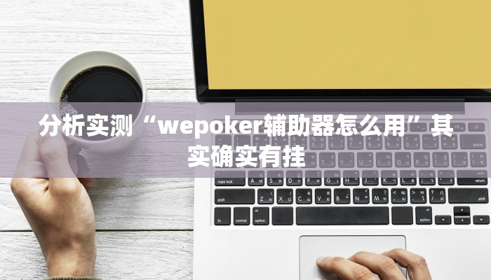 分析实测“wepoker辅助器怎么用”其实确实有挂