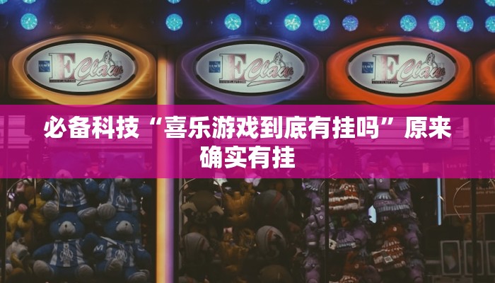 必备科技“喜乐游戏到底有挂吗”原来确实有挂 必备科技“喜乐游戏到底有挂吗”原来确实有挂