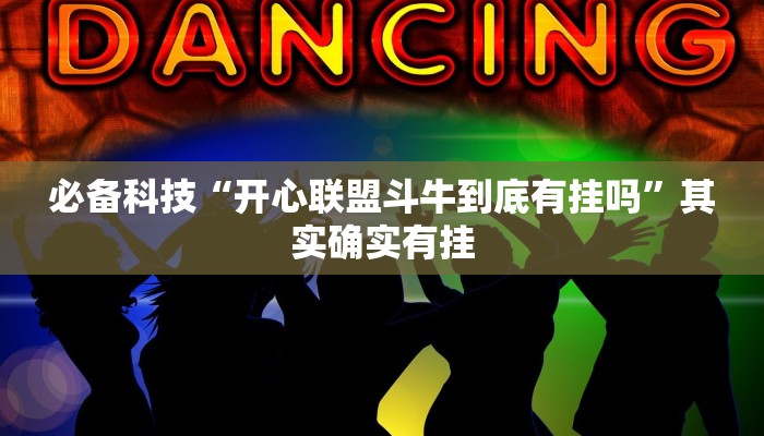 必备科技“开心联盟斗牛到底有挂吗”其实确实有挂