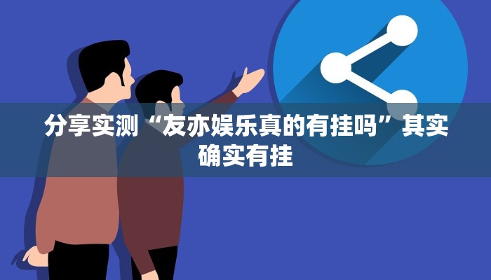 分享实测“友亦娱乐真的有挂吗”其实确实有挂 分享实测“友亦娱乐真的有挂吗”其实确实有挂