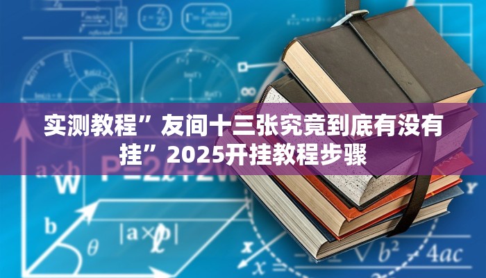实测教程”友间十三张究竟到底有没有挂”2025开挂教程步骤 实测教程”友间十三张究竟到底有没有挂”2025开挂教程步骤