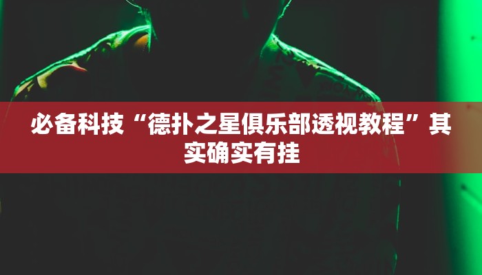 必备科技“德扑之星俱乐部透视教程”其实确实有挂 必备科技“德扑之星俱乐部透视教程”其实确实有挂