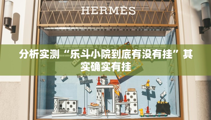 分析实测“乐斗小院到底有没有挂”其实确实有挂