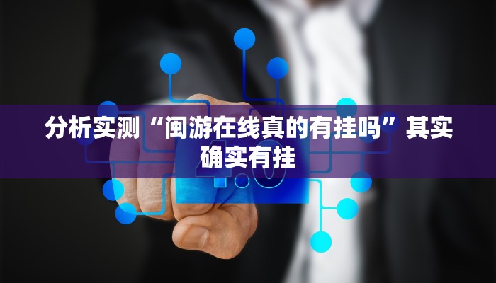 分析实测“闽游在线真的有挂吗”其实确实有挂