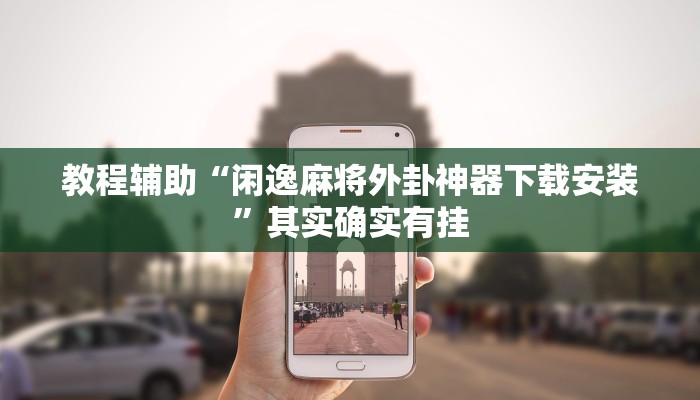 教程辅助“闲逸麻将外卦神器下载安装”其实确实有挂 教程辅助“闲逸麻将外卦神器下载安装”其实确实有挂