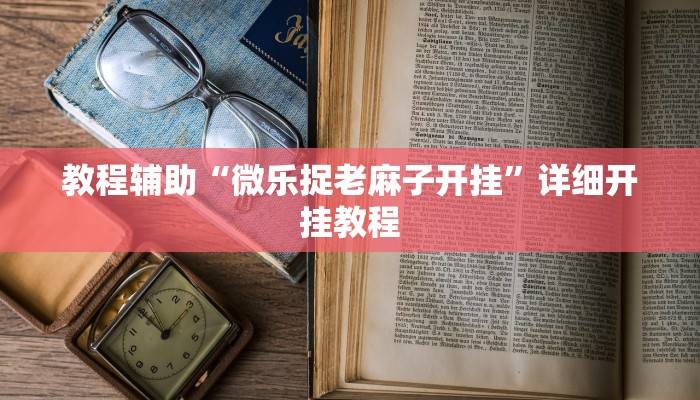 教程辅助“微乐捉老麻子开挂”详细开挂教程