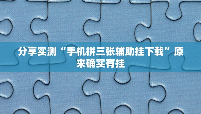 分享实测“手机拼三张辅助挂下载”原来确实有挂 分享实测“手机拼三张辅助挂下载”原来确实有挂