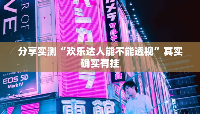 分享实测“欢乐达人能不能透视”其实确实有挂 分享实测“欢乐达人能不能透视”其实确实有挂