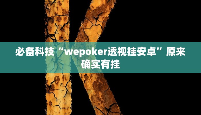 必备科技“wepoker透视挂安卓”原来确实有挂 必备科技“wepoker透视挂安卓”原来确实有挂