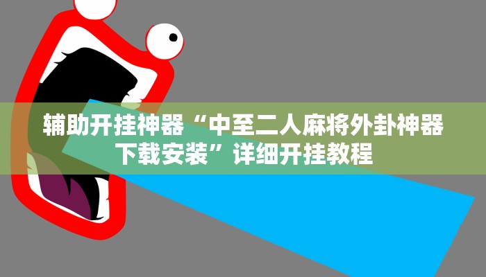 辅助开挂神器“中至二人麻将外卦神器下载安装”详细开挂教程 辅助开挂神器“中至二人麻将外卦神器下载安装”详细开挂教程