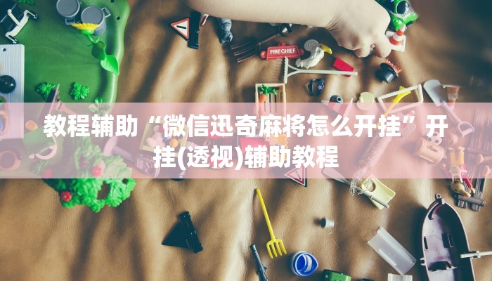 教程辅助“微信迅奇麻将怎么开挂”开挂(透视)辅助教程