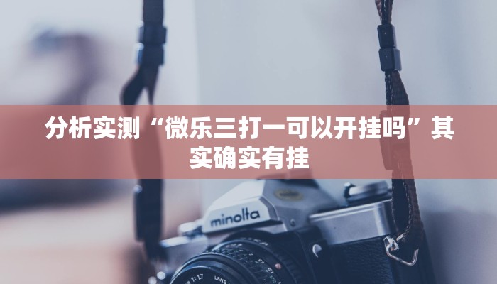 分析实测“微乐三打一可以开挂吗”其实确实有挂