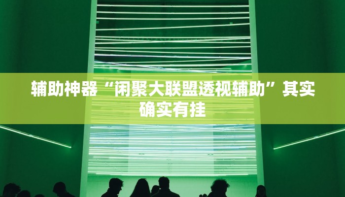 辅助神器“闲聚大联盟透视辅助”其实确实有挂 辅助神器“闲聚大联盟透视辅助”其实确实有挂
