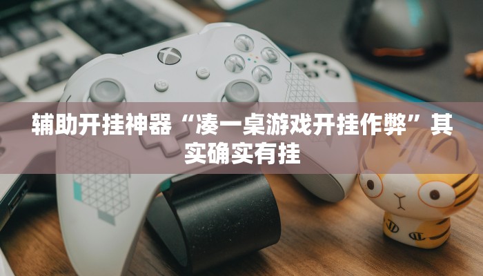 辅助开挂神器“凑一桌游戏开挂作弊”其实确实有挂