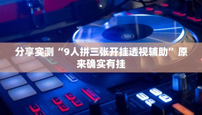 分享实测“9人拼三张开挂透视辅助”原来确实有挂