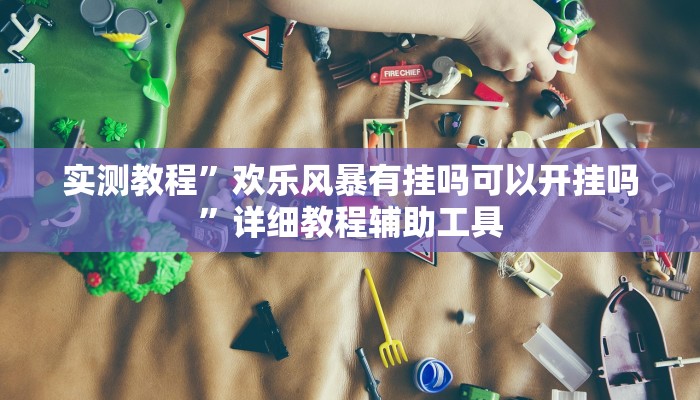 实测教程”欢乐风暴有挂吗可以开挂吗”详细教程辅助工具