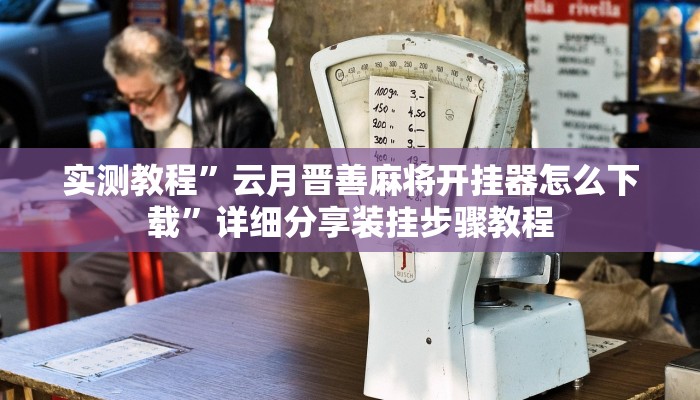 实测教程”云月晋善麻将开挂器怎么下载”详细分享装挂步骤教程