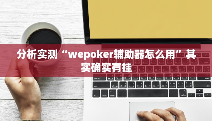 分析实测“wepoker辅助器怎么用”其实确实有挂