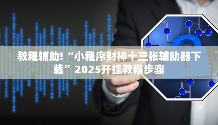 教程辅助!“小程序财神十三张辅助器下载”2025开挂教程步骤