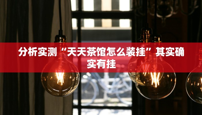 分析实测“天天茶馆怎么装挂”其实确实有挂 分析实测“天天茶馆怎么装挂”其实确实有挂