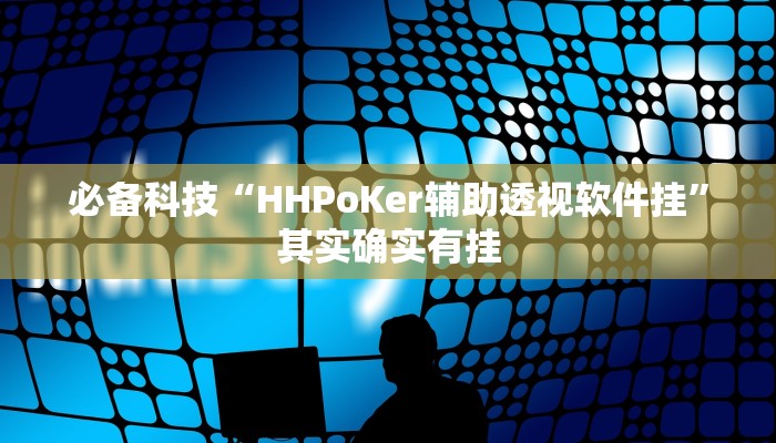 必备科技“HHPoKer辅助透视软件挂”其实确实有挂 必备科技“HHPoKer辅助透视软件挂”其实确实有挂