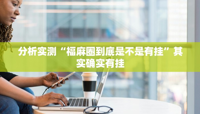 分析实测“福麻圈到底是不是有挂”其实确实有挂