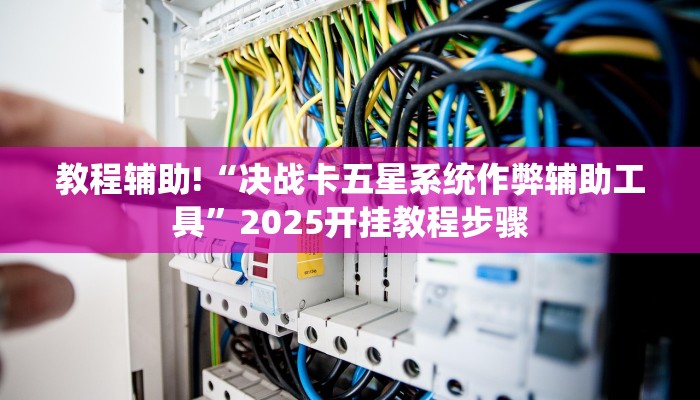 教程辅助!“决战卡五星系统作弊辅助工具”2025开挂教程步骤