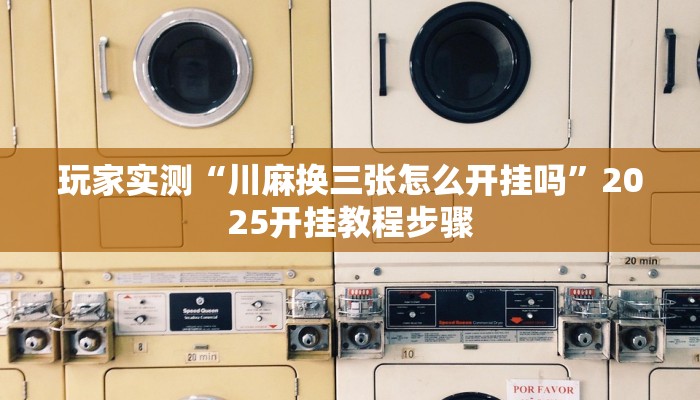 玩家实测“川麻换三张怎么开挂吗”2025开挂教程步骤