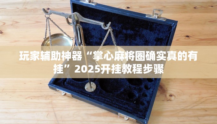 玩家辅助神器“掌心麻将圈确实真的有挂”2025开挂教程步骤 玩家辅助神器“掌心麻将圈确实真的有挂”2025开挂教程步骤