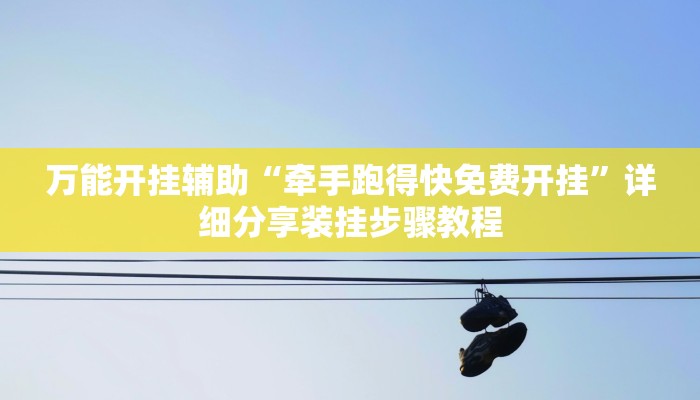 万能开挂辅助“牵手跑得快免费开挂”详细分享装挂步骤教程