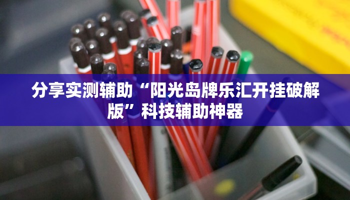 分享实测辅助“阳光岛牌乐汇开挂破解版”科技辅助神器 分享实测辅助“阳光岛牌乐汇开挂破解版”科技辅助神器