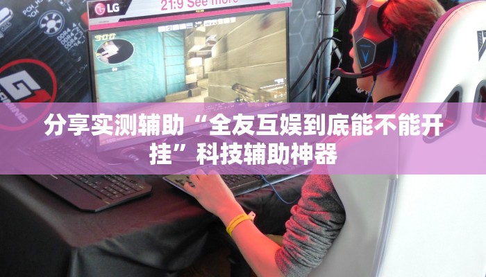 分享实测辅助“全友互娱到底能不能开挂”科技辅助神器