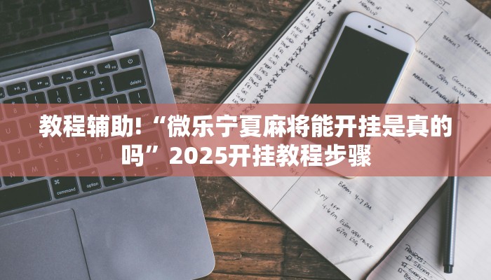 教程辅助!“微乐宁夏麻将能开挂是真的吗”2025开挂教程步骤 教程辅助!“微乐宁夏麻将能开挂是真的吗”2025开挂教程步骤