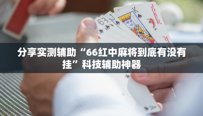 分享实测辅助“66红中麻将到底有没有挂”科技辅助神器 分享实测辅助“66红中麻将到底有没有挂”科技辅助神器