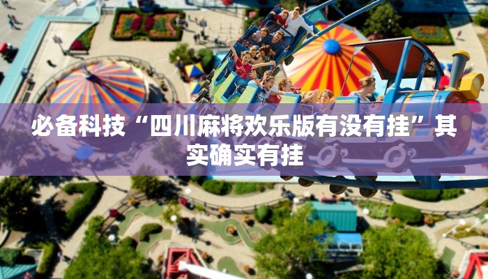 必备科技“四川麻将欢乐版有没有挂”其实确实有挂