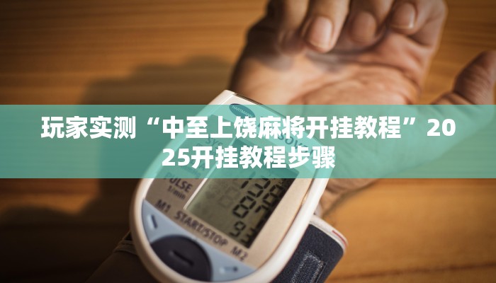 玩家实测“中至上饶麻将开挂教程”2025开挂教程步骤