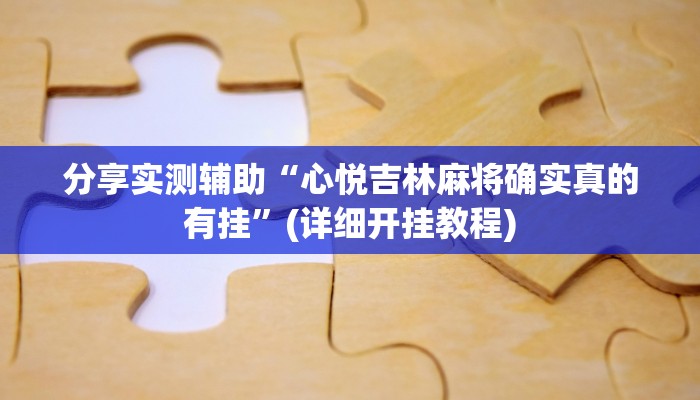 分享实测辅助“心悦吉林麻将确实真的有挂”(详细开挂教程) 分享实测辅助“心悦吉林麻将确实真的有挂”(详细开挂教程)