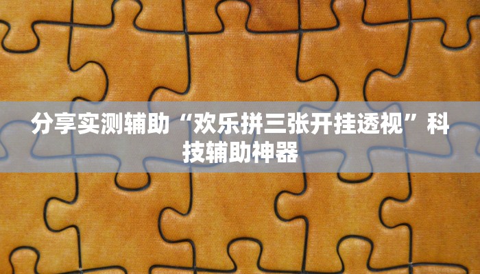 分享实测辅助“欢乐拼三张开挂透视”科技辅助神器