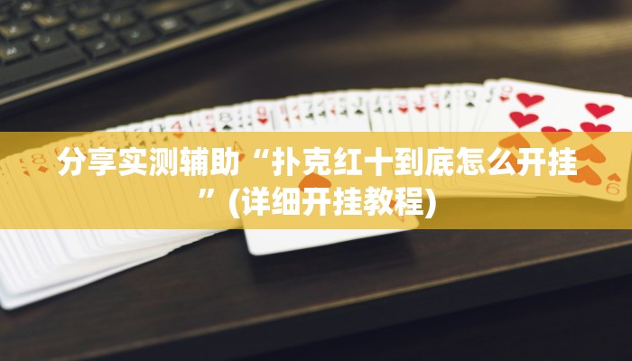 分享实测辅助“扑克红十到底怎么开挂”(详细开挂教程) 分享实测辅助“扑克红十到底怎么开挂”(详细开挂教程)